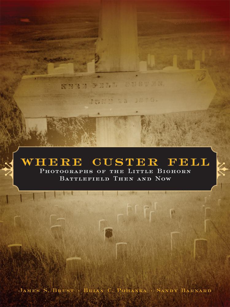 Brust  Pohanka  and Barnard  'Where Custer Fell; Photographs of the Little Bighorn Battlefield Then and Now' (2005)